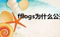 fflogs为什么公开不了（fflogs）