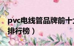 pvc电线管品牌前十大排名（pvc电线管品牌排行榜）