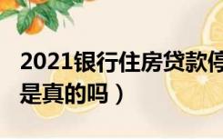 2021银行住房贷款停贷吗（2021年房贷停贷是真的吗）