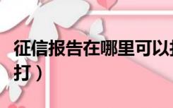 征信报告在哪里可以打（征信报告在哪里可以打）