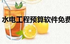 水电工程预算软件免费下载（水电工程预算）