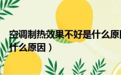 空调制热效果不好是什么原因造成的（空调制热效果不好是什么原因）