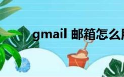 gmail 邮箱怎么用（gmail com）