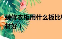 装修衣柜用什么板比较好（装修衣柜用什么板材好）