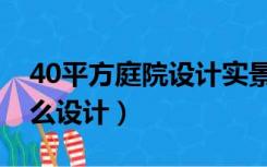 40平方庭院设计实景图（40平米一楼庭院怎么设计）