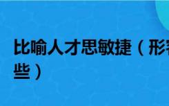 比喻人才思敏捷（形容人才思敏捷的成语有哪些）