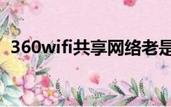 360wifi共享网络老是断网（360wifi共享）