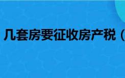 几套房要征收房产税（几套房要征收房产税）