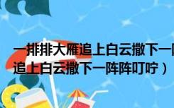 一排排大雁追上白云撒下一阵暖暖的叮咛仿写（一排排大雁追上白云撒下一阵阵叮咛）