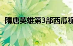 隋唐英雄第3部西瓜视频（隋唐英雄第3部）