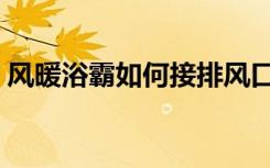 风暖浴霸如何接排风口（风暖浴霸如何安装）