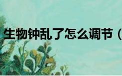 生物钟乱了怎么调节（生物钟乱了怎么调节）