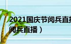 2021国庆节阅兵直播72周年（2021国庆节阅兵直播）