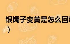 银镯子变黄是怎么回事怎么清洗（银镯子变黄）