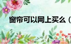 窗帘可以网上买么（窗帘可以网上买吗）