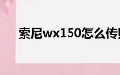 索尼wx150怎么传照片（索尼wx150）