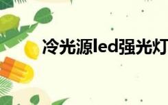 冷光源led强光灯（冷光源的原理）