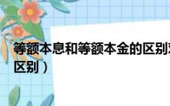 等额本息和等额本金的区别对照表（等额本息和等额本金的区别）