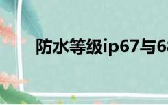 防水等级ip67与68区别（防水等级）