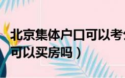 北京集体户口可以考公务员吗（北京集体户口可以买房吗）