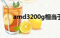 amd3200g相当于i几（amd3200）