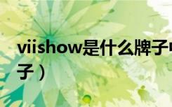 viishow是什么牌子中文（viishow是什么牌子）