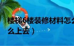 楼梯6楼装修材料怎么上楼（六楼装修材料怎么上去）