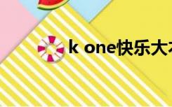 k one快乐大本营（K O堂）