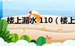 楼上漏水 110（楼上漏水打119还是110）