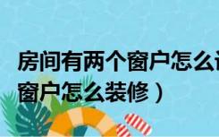 房间有两个窗户怎么设计窗帘布（房间有两个窗户怎么装修）