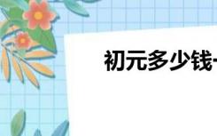 初元多少钱一箱（初元）