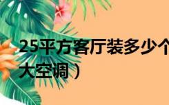 25平方客厅装多少个筒灯（25平方客厅装多大空调）