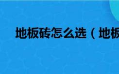 地板砖怎么选（地板砖怎么选质量好坏）