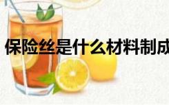 保险丝是什么材料制成（保险丝是什么材料）