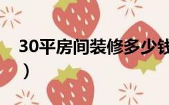 30平房间装修多少钱（30平装潢价格是多少）