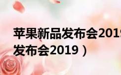 苹果新品发布会2019什么时候卖（苹果新品发布会2019）