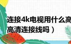 连接4k电视用什么高清线（4k电视建议配4k高清连接线吗）