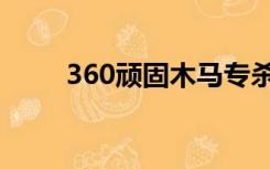 360顽固木马专杀（360顽固木马）