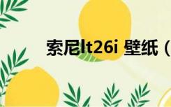 索尼lt26i 壁纸（索尼lt26i rom）