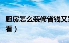 厨房怎么装修省钱又实用（厨房怎么装修才好看）