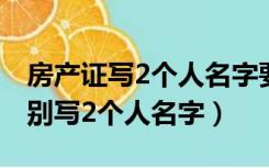 房产证写2个人名字要交税吗（房产证上千万别写2个人名字）