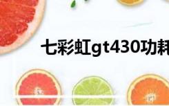 七彩虹gt430功耗（七彩虹gt430）