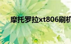 摩托罗拉xt806刷机（摩托罗拉xt806）