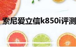 索尼爱立信k850i评测（索尼爱立信 k800c）