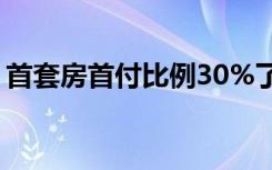 首套房首付比例30%了吗（首套房首付比例）