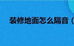 装修地面怎么隔音（装修地面怎么处理）