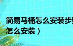 简易马桶怎么安装步骤（装修临时用简易马桶怎么安装）