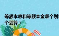 等额本息和等额本金哪个划算视频（等额本息和等额本金哪个划算）