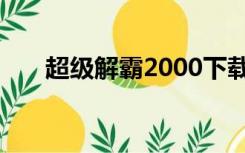 超级解霸2000下载（超级解霸2010）