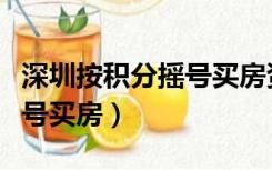 深圳按积分摇号买房资格申请（深圳按积分摇号买房）